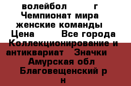 15.1) волейбол : 1978 г - Чемпионат мира - женские команды › Цена ­ 99 - Все города Коллекционирование и антиквариат » Значки   . Амурская обл.,Благовещенский р-н